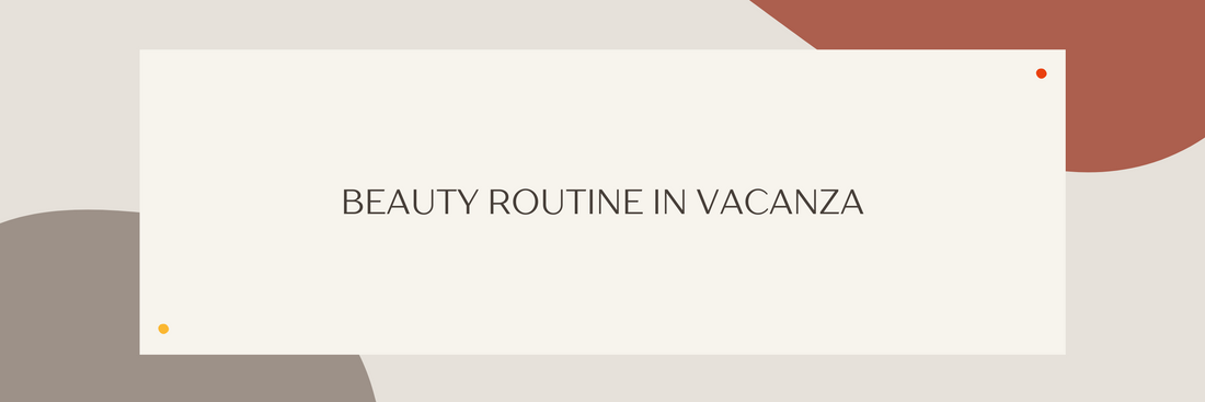 Beauty routine in vacanza